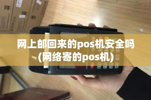 网上邮回来的pos机安全吗(网络寄的pos机)
