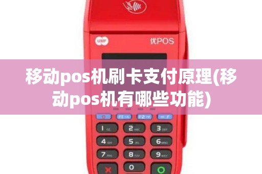 移动pos机刷卡支付原理(移动pos机有哪些功能)