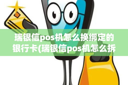 瑞银信pos机怎么换绑定的银行卡(瑞银信pos机怎么拆)