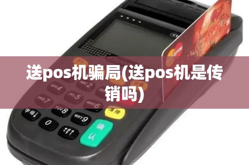 送pos机骗局(送pos机是传销吗)