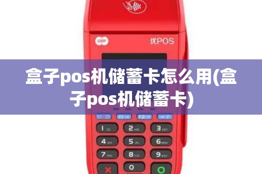 盒子pos机储蓄卡怎么用(盒子pos机储蓄卡)