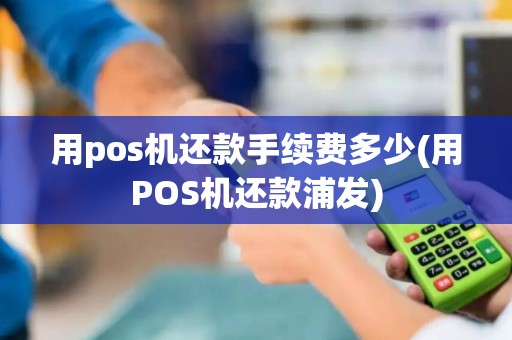用pos机还款手续费多少(用POS机还款浦发)