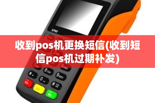 收到pos机更换短信(收到短信pos机过期补发)