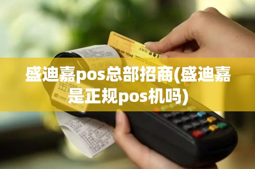 盛迪嘉pos总部招商(盛迪嘉是正规pos机吗)