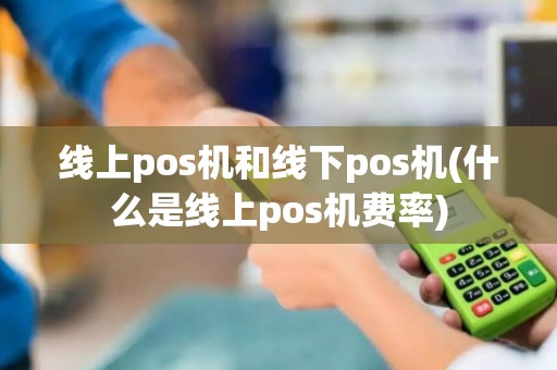 线上pos机和线下pos机(什么是线上pos机费率)