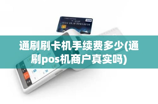 通刷刷卡机手续费多少(通刷pos机商户真实吗)