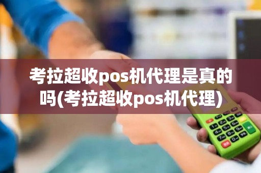 考拉超收pos机代理是真的吗(考拉超收pos机代理)