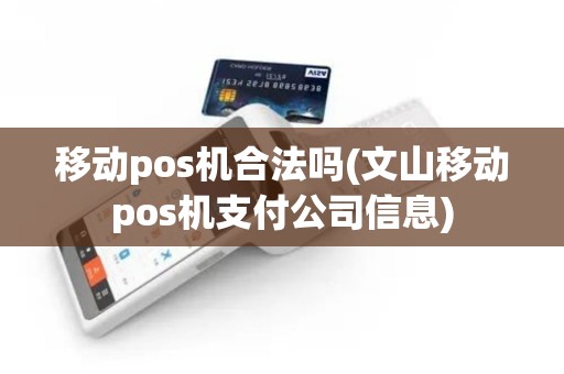 移动pos机合法吗(文山移动pos机支付公司信息)