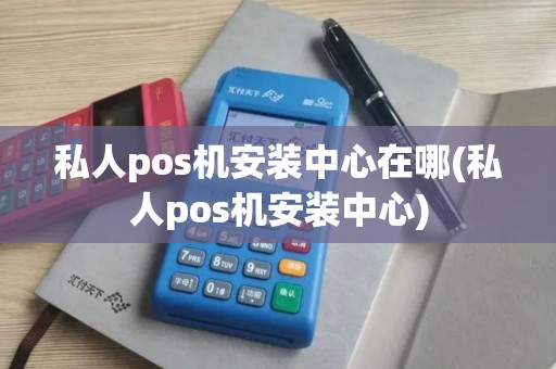 私人pos机安装中心在哪(私人pos机安装中心)