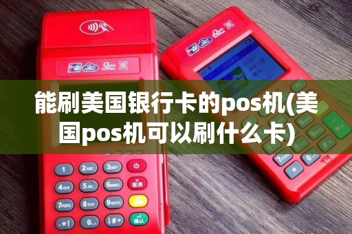 能刷美国银行卡的pos机(美国pos机可以刷什么卡)