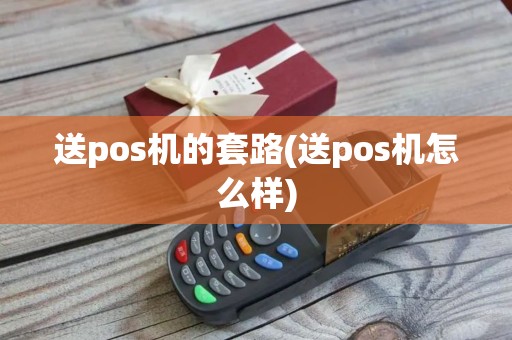 送pos机的套路(送pos机怎么样)