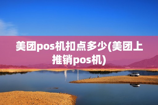 美团pos机扣点多少(美团上推销pos机)