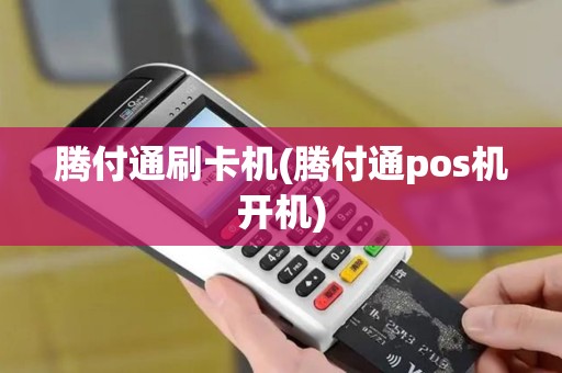 腾付通刷卡机(腾付通pos机开机)