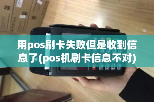 用pos刷卡失败但是收到信息了(pos机刷卡信息不对)