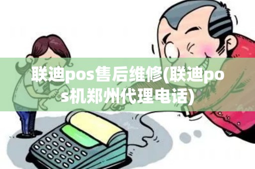 联迪pos售后维修(联迪pos机郑州代理电话)
