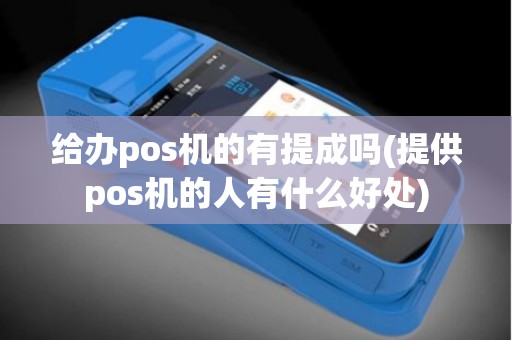 给办pos机的有提成吗(提供pos机的人有什么好处)