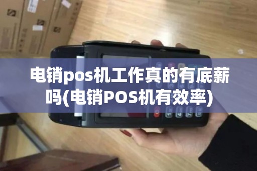 电销pos机工作真的有底薪吗(电销POS机有效率)