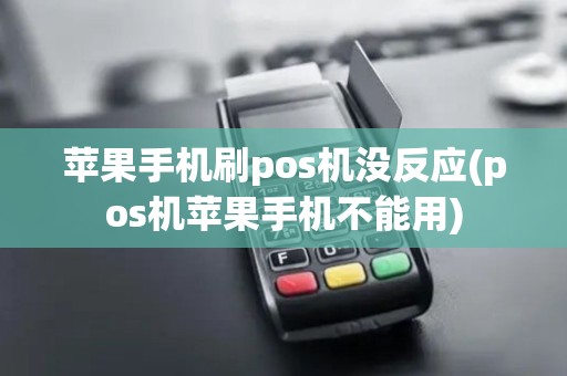 苹果手机刷pos机没反应(pos机苹果手机不能用)