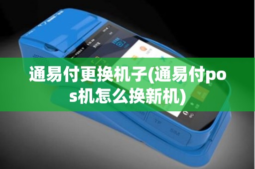 通易付更换机子(通易付pos机怎么换新机)