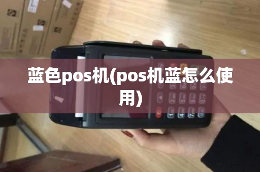 蓝色pos机(pos机蓝怎么使用)