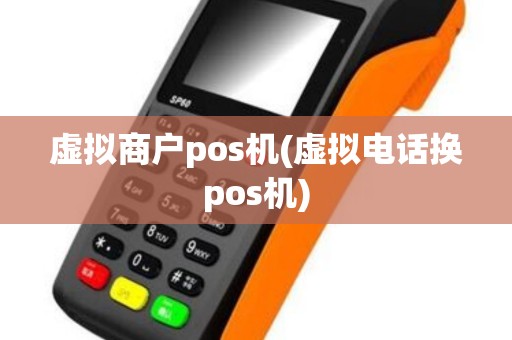 虚拟商户pos机(虚拟电话换pos机)
