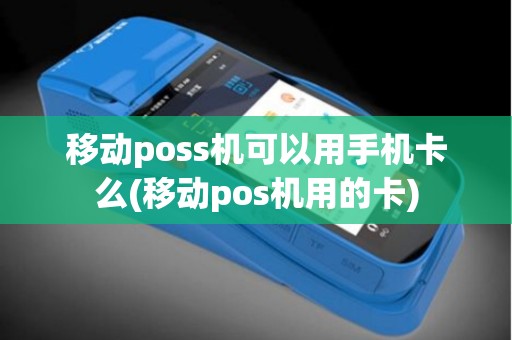 移动poss机可以用手机卡么(移动pos机用的卡)