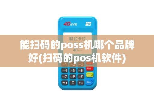 能扫码的poss机哪个品牌好(扫码的pos机软件)