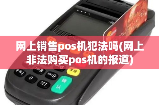 网上销售pos机犯法吗(网上非法购买pos机的报道)