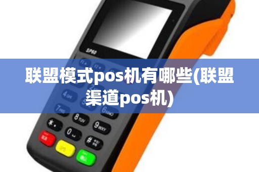 联盟模式pos机有哪些(联盟渠道pos机)