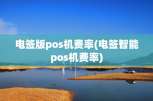 电签版pos机费率(电签智能pos机费率)