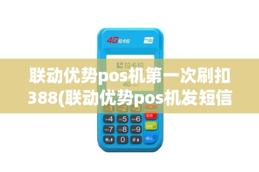联动优势pos机第一次刷扣388(联动优势pos机发短信)