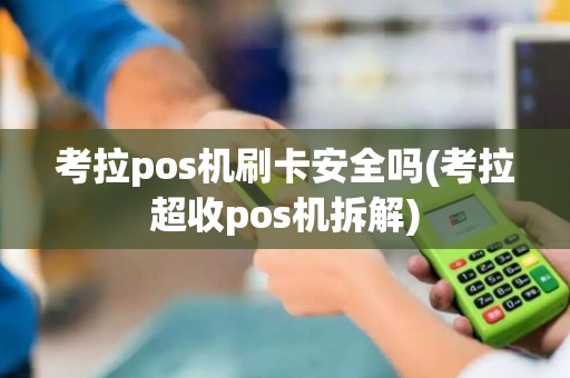 考拉pos机刷卡安全吗(考拉超收pos机拆解)