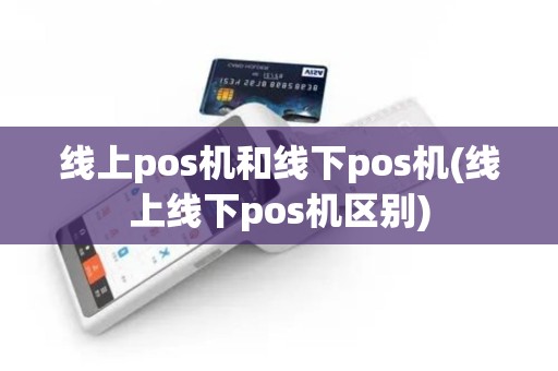线上pos机和线下pos机(线上线下pos机区别)