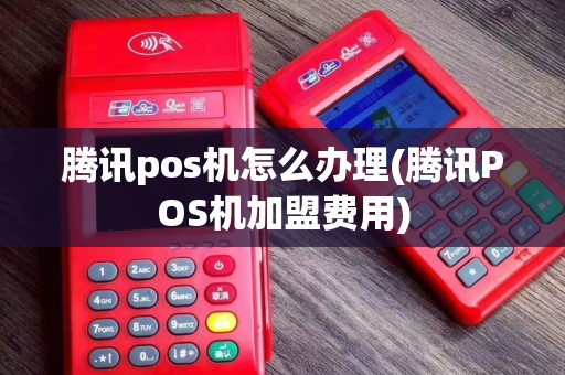 腾讯pos机怎么办理(腾讯POS机加盟费用)