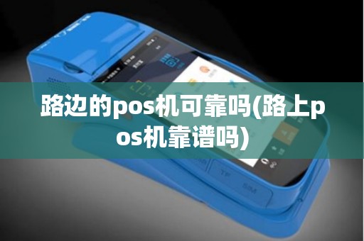 路边的pos机可靠吗(路上pos机靠谱吗)