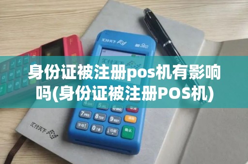 身份证被注册pos机有影响吗(身份证被注册POS机)