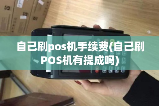 自己刷pos机手续费(自己刷POS机有提成吗)