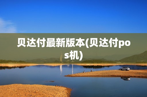 贝达付最新版本(贝达付pos机)