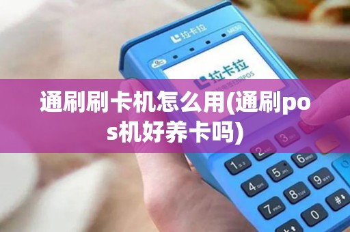 通刷刷卡机怎么用(通刷pos机好养卡吗)