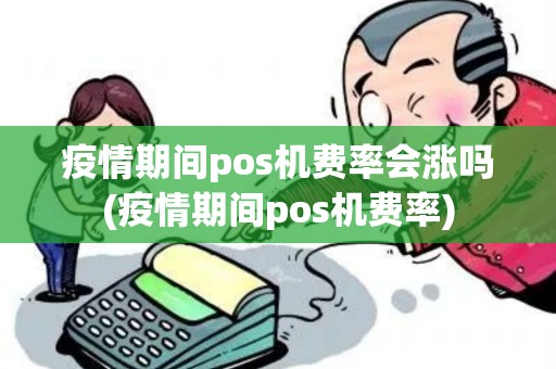 疫情期间pos机费率会涨吗(疫情期间pos机费率)