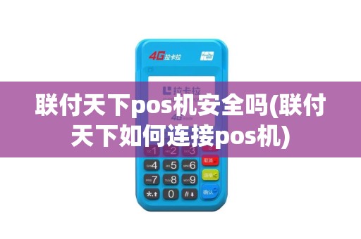 联付天下pos机安全吗(联付天下如何连接pos机)