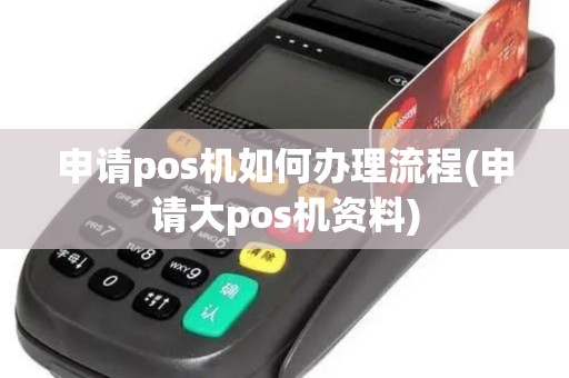 申请pos机如何办理流程(申请大pos机资料)