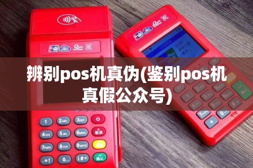 辨别pos机真伪(鉴别pos机真假公众号)
