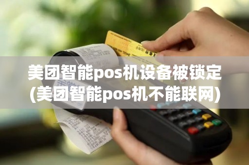 美团智能pos机设备被锁定(美团智能pos机不能联网)
