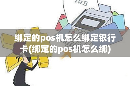 绑定的pos机怎么绑定银行卡(绑定的pos机怎么绑)