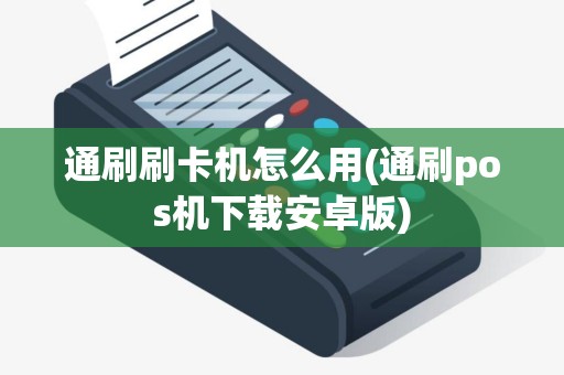 通刷刷卡机怎么用(通刷pos机下载安卓版)