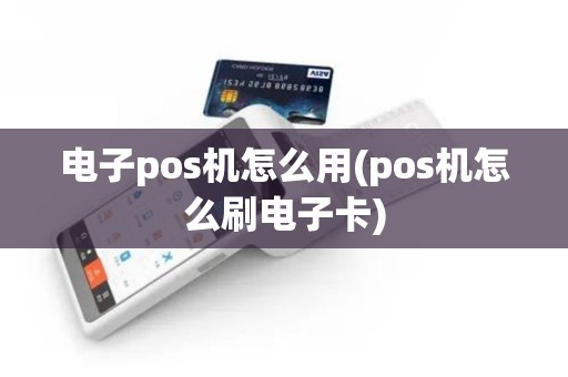 电子pos机怎么用(pos机怎么刷电子卡)