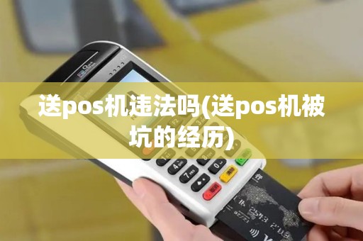 送pos机违法吗(送pos机被坑的经历)
