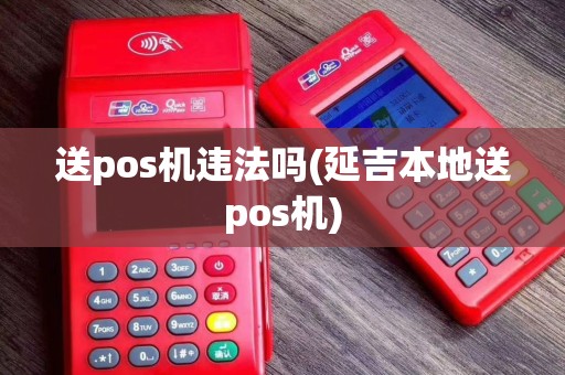 送pos机违法吗(延吉本地送pos机)