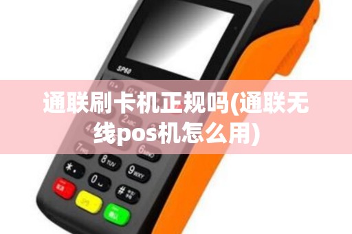 通联刷卡机正规吗(通联无线pos机怎么用)